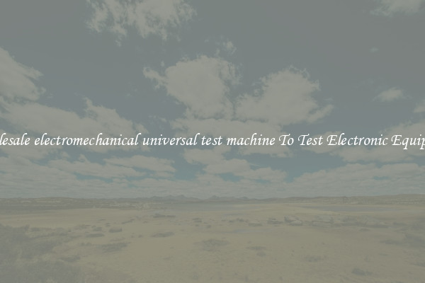 Wholesale electromechanical universal test machine To Test Electronic Equipment