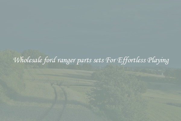 Wholesale ford ranger parts sets For Effortless Playing