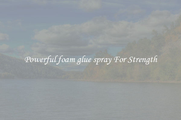 Powerful foam glue spray For Strength