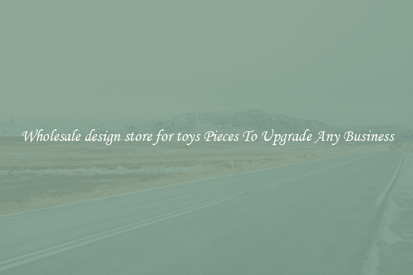 Wholesale design store for toys Pieces To Upgrade Any Business