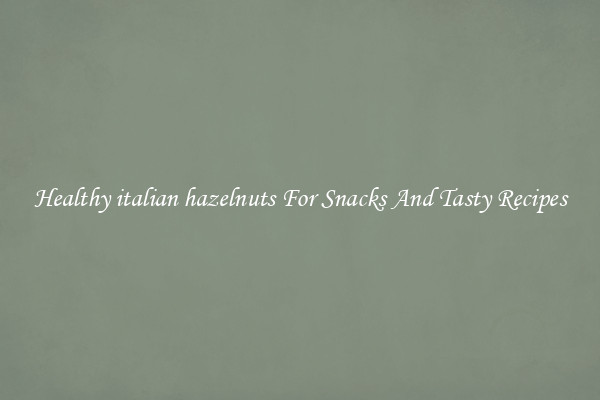 Healthy italian hazelnuts For Snacks And Tasty Recipes