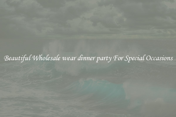 Beautiful Wholesale wear dinner party For Special Occasions