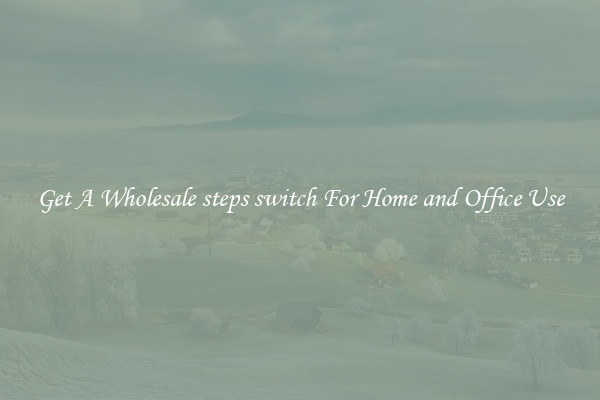 Get A Wholesale steps switch For Home and Office Use