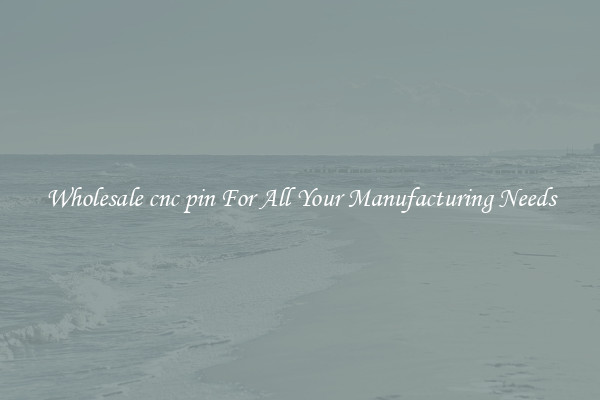 Wholesale cnc pin For All Your Manufacturing Needs