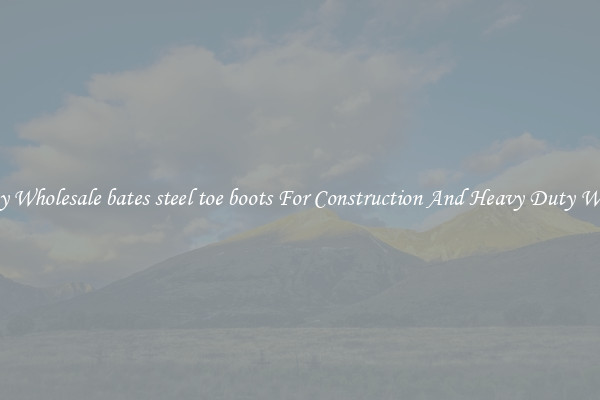Buy Wholesale bates steel toe boots For Construction And Heavy Duty Work