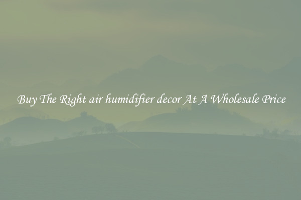 Buy The Right air humidifier decor At A Wholesale Price