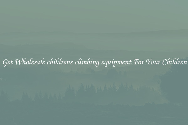 Get Wholesale childrens climbing equipment For Your Children