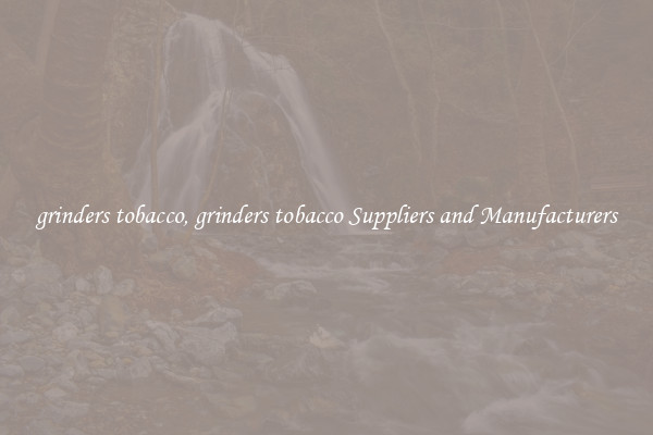 grinders tobacco, grinders tobacco Suppliers and Manufacturers