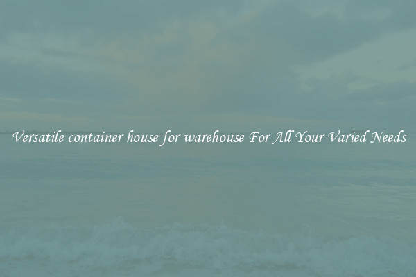 Versatile container house for warehouse For All Your Varied Needs