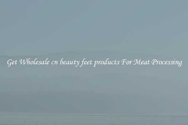 Get Wholesale cn beauty feet products For Meat Processing