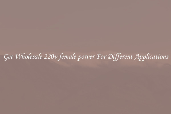 Get Wholesale 220v female power For Different Applications