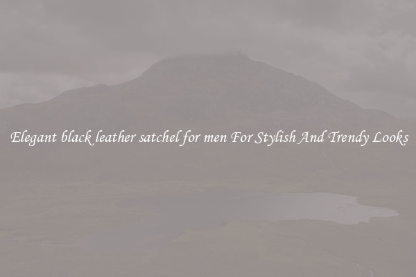 Elegant black leather satchel for men For Stylish And Trendy Looks