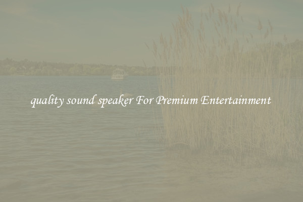 quality sound speaker For Premium Entertainment 