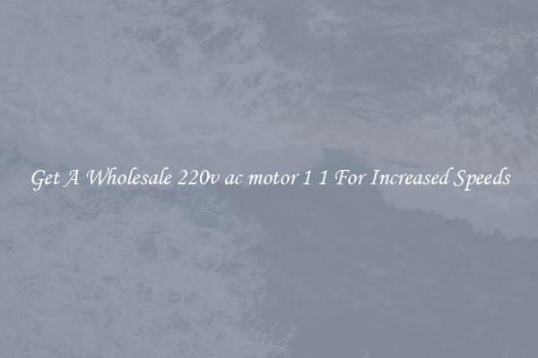 Get A Wholesale 220v ac motor 1 1 For Increased Speeds