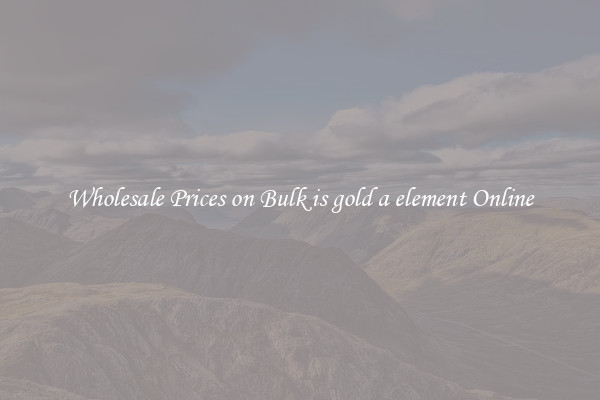 Wholesale Prices on Bulk is gold a element Online