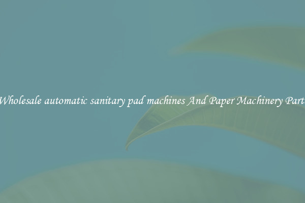 Wholesale automatic sanitary pad machines And Paper Machinery Parts
