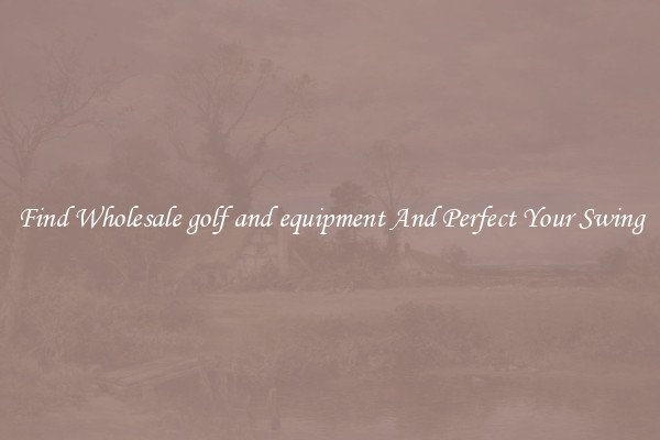 Find Wholesale golf and equipment And Perfect Your Swing