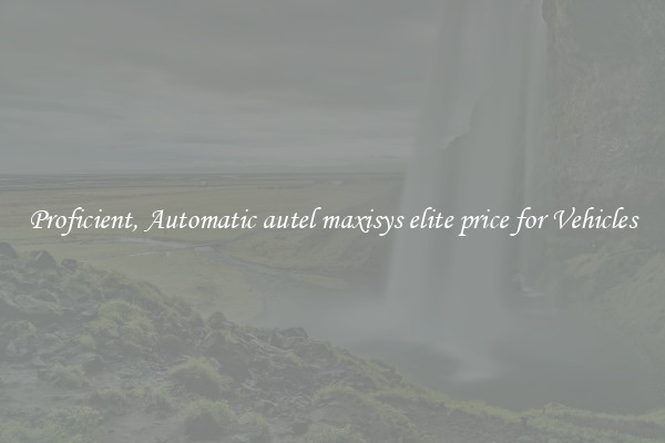 Proficient, Automatic autel maxisys elite price for Vehicles