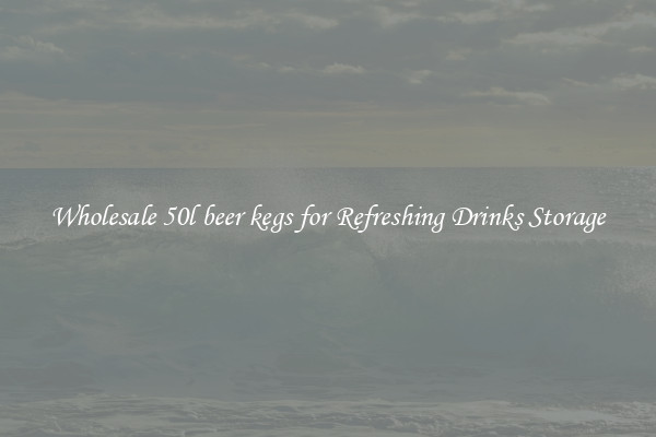 Wholesale 50l beer kegs for Refreshing Drinks Storage