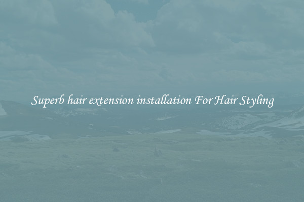 Superb hair extension installation For Hair Styling