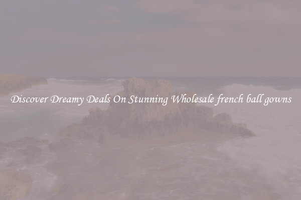 Discover Dreamy Deals On Stunning Wholesale french ball gowns