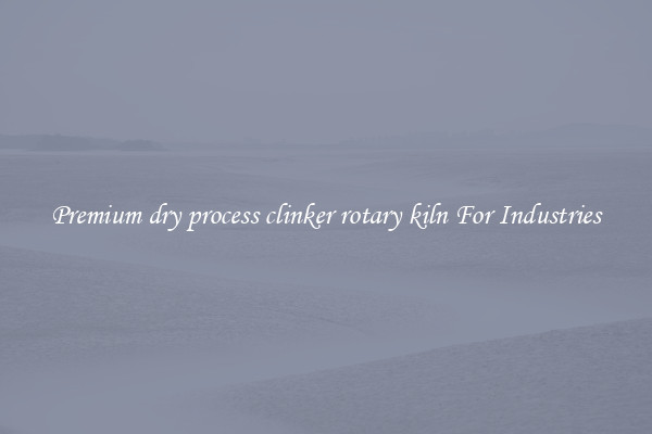 Premium dry process clinker rotary kiln For Industries
