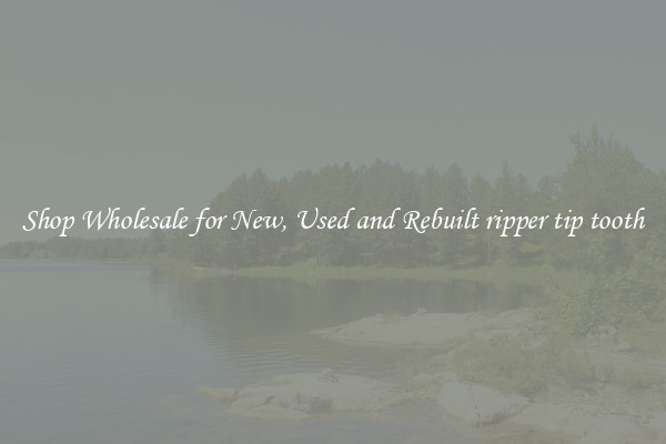 Shop Wholesale for New, Used and Rebuilt ripper tip tooth
