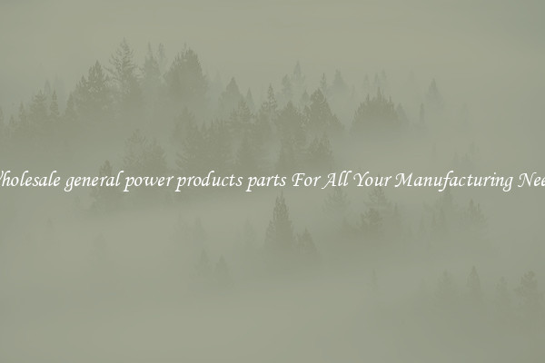 Wholesale general power products parts For All Your Manufacturing Needs