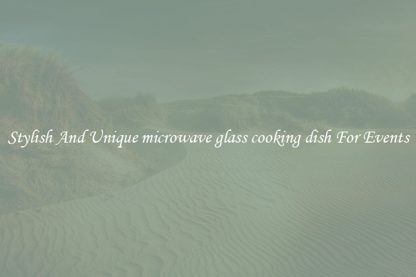 Stylish And Unique microwave glass cooking dish For Events