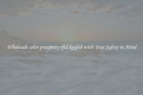 Wholesale color proximity rfid keyfob with Your Safety in Mind