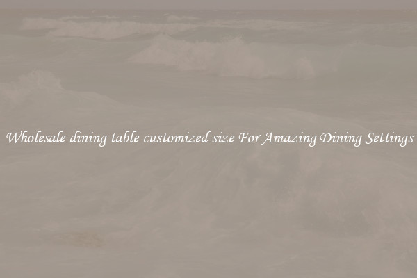 Wholesale dining table customized size For Amazing Dining Settings