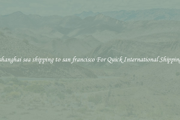 shanghai sea shipping to san francisco For Quick International Shipping