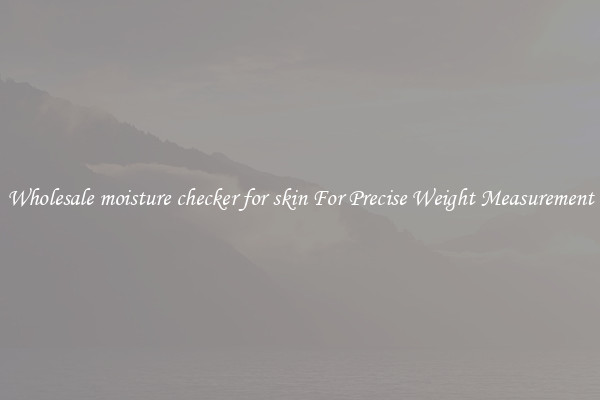 Wholesale moisture checker for skin For Precise Weight Measurement