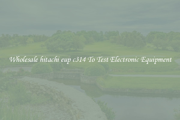 Wholesale hitachi eup c314 To Test Electronic Equipment