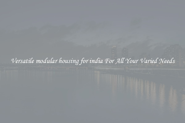 Versatile modular housing for india For All Your Varied Needs