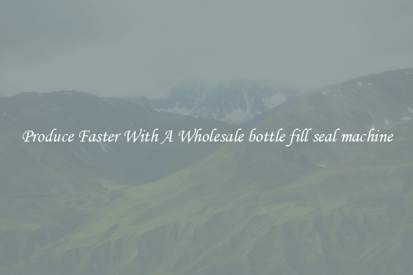 Produce Faster With A Wholesale bottle fill seal machine