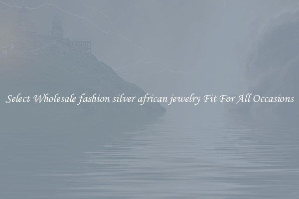 Select Wholesale fashion silver african jewelry Fit For All Occasions