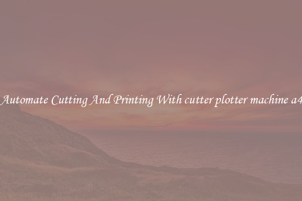 Automate Cutting And Printing With cutter plotter machine a4