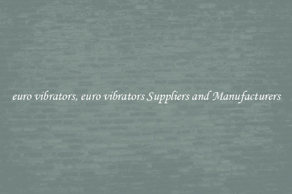 euro vibrators, euro vibrators Suppliers and Manufacturers