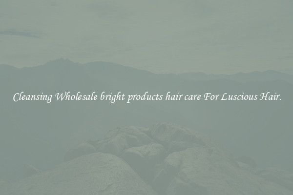 Cleansing Wholesale bright products hair care For Luscious Hair.