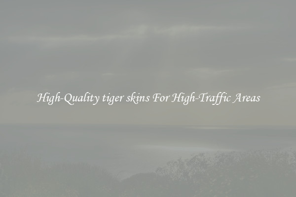 High-Quality tiger skins For High-Traffic Areas
