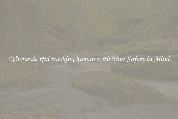 Wholesale rfid tracking human with Your Safety in Mind
