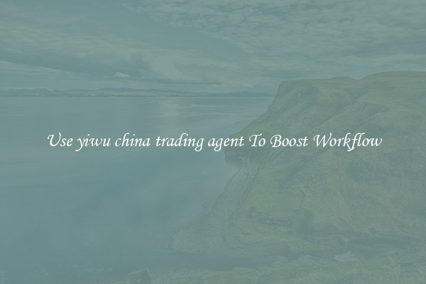 Use yiwu china trading agent To Boost Workflow