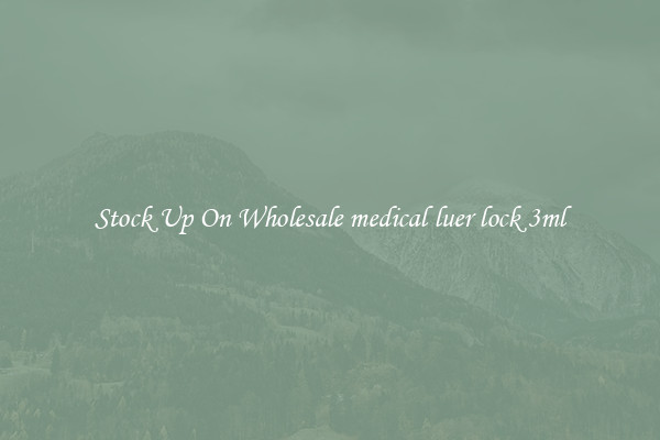 Stock Up On Wholesale medical luer lock 3ml