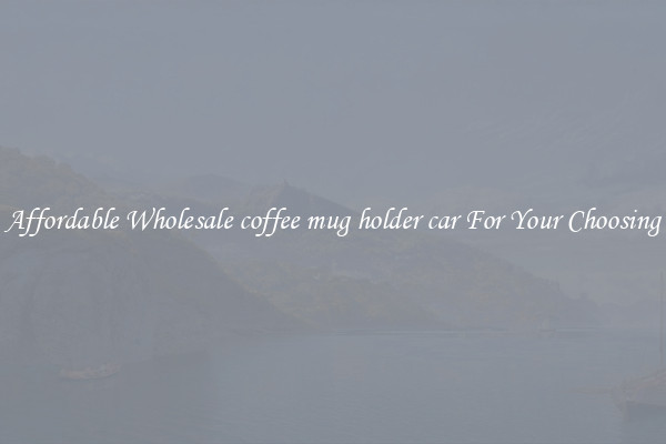 Affordable Wholesale coffee mug holder car For Your Choosing