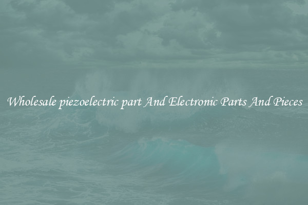 Wholesale piezoelectric part And Electronic Parts And Pieces