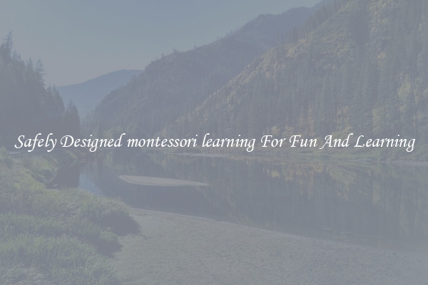 Safely Designed montessori learning For Fun And Learning