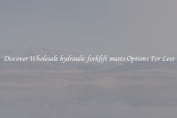 Discover Wholesale hydraulic forklift masts Options For Less