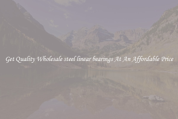 Get Quality Wholesale steel linear bearings At An Affordable Price