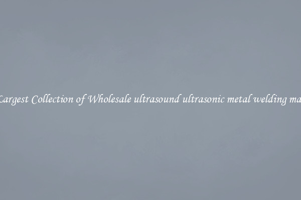 The Largest Collection of Wholesale ultrasound ultrasonic metal welding machine